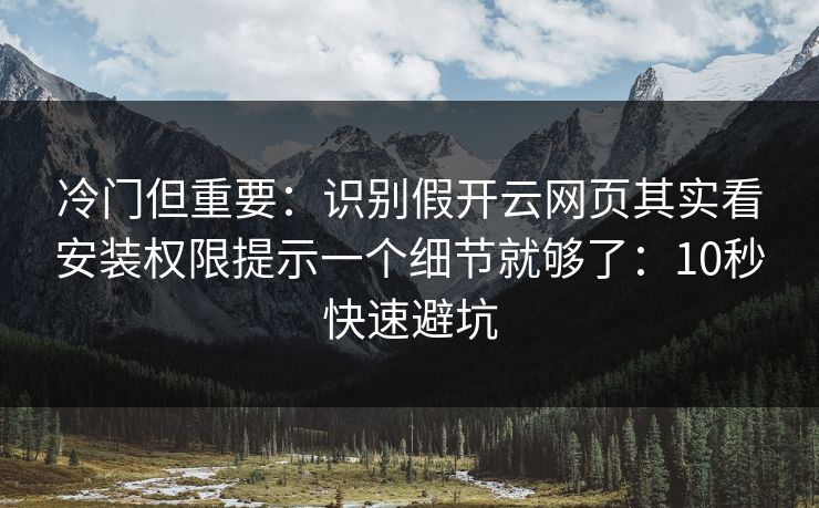 冷门但重要:识别假开云网页其实看安装权限提示一个细节就够了:10秒快速避坑 冷门但重要:识别假开云网页其实看安装权限提示一个细节就够了:10秒快速避坑