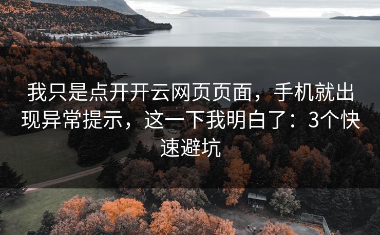 我只是点开开云网页页面，手机就出现异常提示，这一下我明白了：3个快速避坑