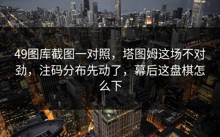 49图库截图一对照,塔图姆这场不对劲,注码分布先动了,幕后这盘棋怎么下 49图库截图一对照,塔图姆这场不对劲,注码分布先动了,幕后这盘棋怎么下