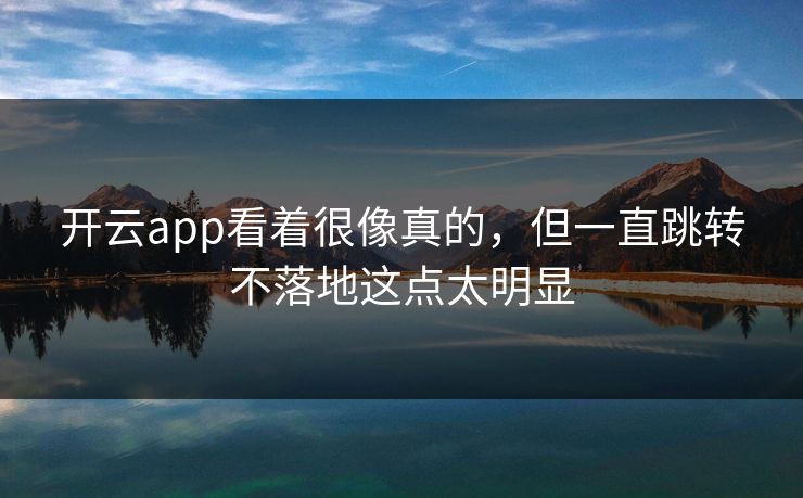 开云app看着很像真的,但一直跳转不落地这点太明显 开云app看着很像真的,但一直跳转不落地这点太明显