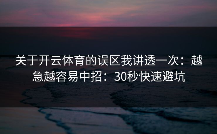 关于开云体育的误区我讲透一次:越急越容易中招:30秒快速避坑 关于开云体育的误区我讲透一次:越急越容易中招:30秒快速避坑