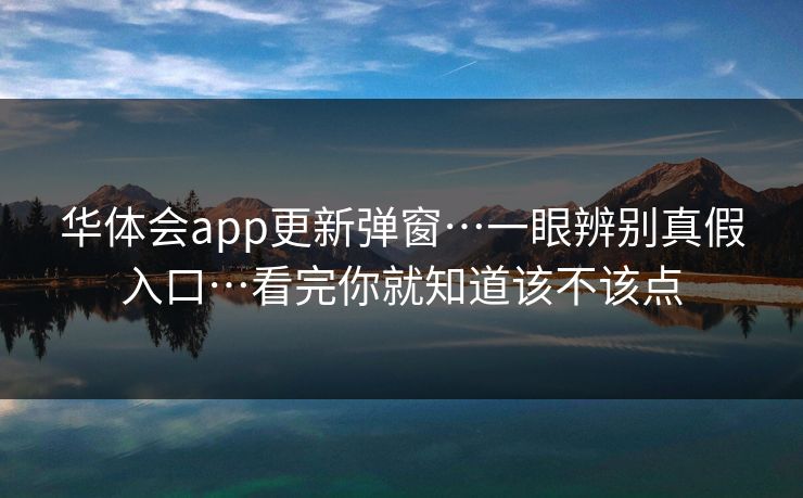 华体会app更新弹窗…一眼辨别真假入口…看完你就知道该不该点 华体会app更新弹窗…一眼辨别真假入口…看完你就知道该不该点