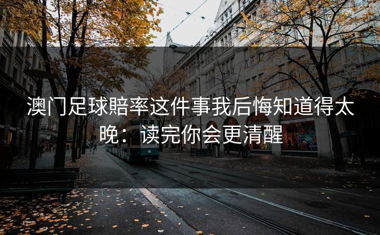 澳门足球賠率这件事我后悔知道得太晚：读完你会更清醒