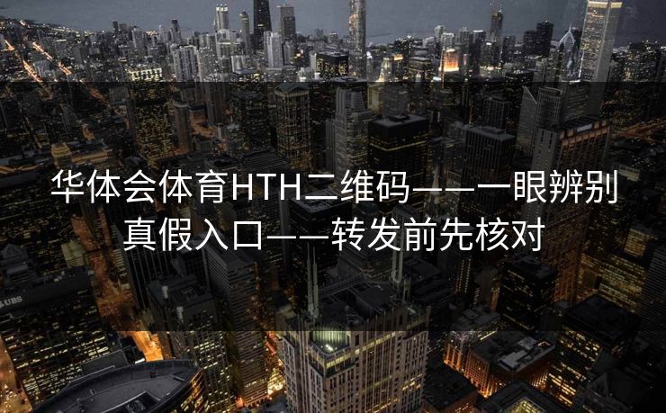 华体会体育HTH二维码——一眼辨别真假入口——转发前先核对 华体会体育HTH二维码——一眼辨别真假入口——转发前先核对