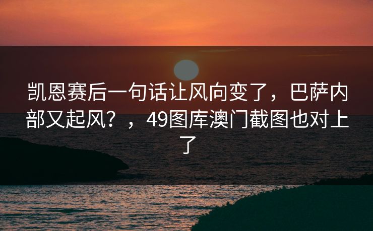 凯恩赛后一句话让风向变了，巴萨内部又起风？，49图库澳门截图也对上了