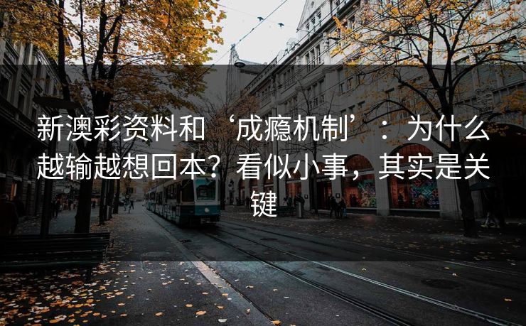 新澳彩资料和‘成瘾机制’：为什么越输越想回本？看似小事，其实是关键