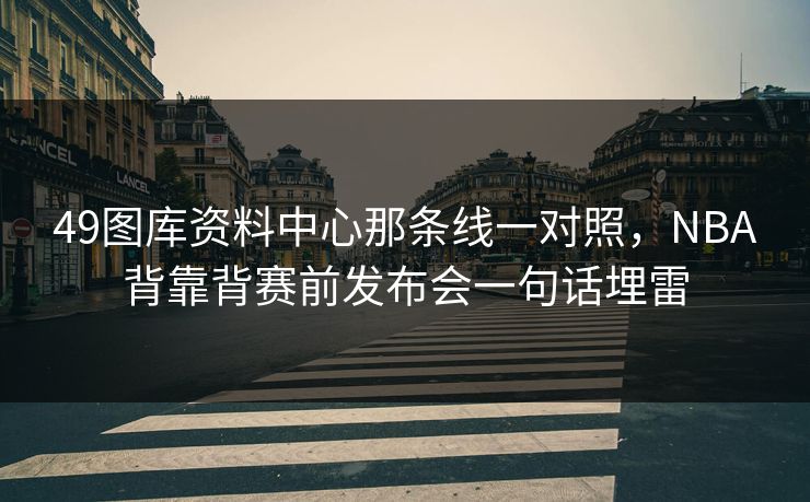 49图库资料中心那条线一对照，NBA背靠背赛前发布会一句话埋雷