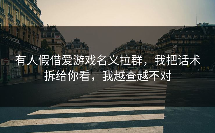 有人假借爱游戏名义拉群，我把话术拆给你看，我越查越不对
