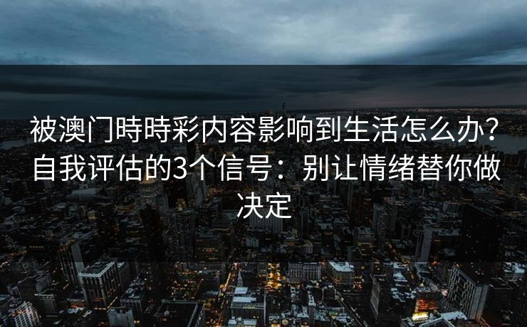 被澳门時時彩内容影响到生活怎么办？自我评估的3个信号：别让情绪替你做决定